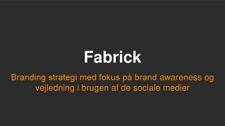 Fabrick Branding strategi med fokus på brand awareness og vejledning i brugen af de sociale medier.