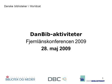Danske biblioteker i Worldcat 1 DanBib-aktiviteter Fjernlånskonferencen 2009 28. maj 2009.
