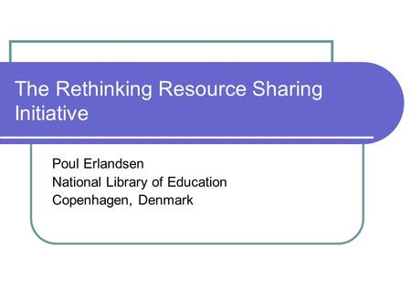 The Rethinking Resource Sharing Initiative Poul Erlandsen National Library of Education Copenhagen, Denmark.