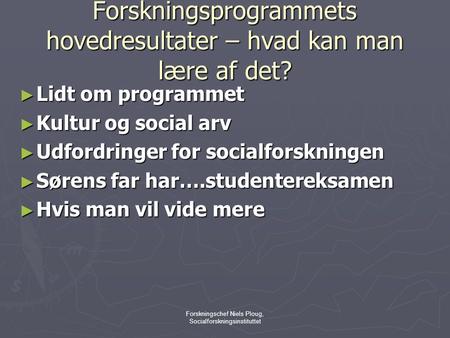 Forskningschef Niels Ploug, Socialforskningsinstituttet Forskningsprogrammets hovedresultater – hvad kan man lære af det? ► Lidt om programmet ► Kultur.