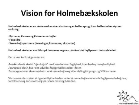 Vision for Holmebækskolen Holmebækskolen er en skole med en stærk kultur og et fælles sprog, hvor fællesskaber styrkes omkring: Børnene, klassen og klassesamarbejdet.