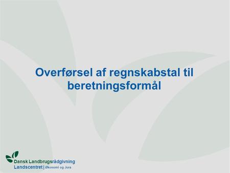 Dansk Landbrugsrådgivning Landscentret | Økonomi og Jura Overførsel af regnskabstal til beretningsformål.