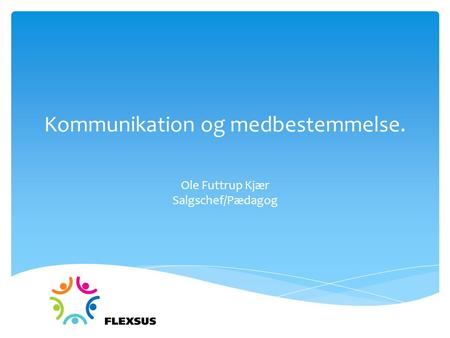 Kommunikation og medbestemmelse. Ole Futtrup Kjær Salgschef/Pædagog.