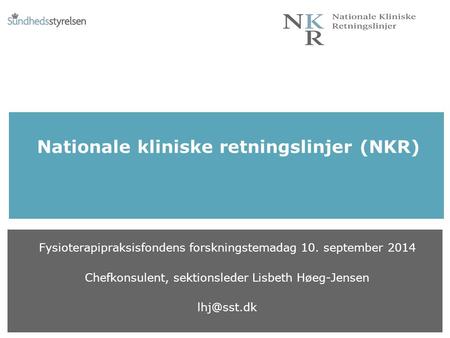 Nationale kliniske retningslinjer (NKR) Fysioterapipraksisfondens forskningstemadag 10. september 2014 Chefkonsulent, sektionsleder Lisbeth Høeg-Jensen.