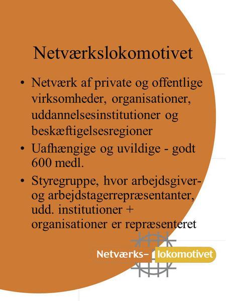 Netværkslokomotivet Netværk af private og offentlige virksomheder, organisationer, uddannelsesinstitutioner og beskæftigelsesregioner Uafhængige og uvildige.
