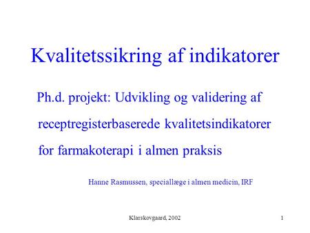 Klarskovgaard, 20021 Kvalitetssikring af indikatorer Ph.d. projekt: Udvikling og validering af receptregisterbaserede kvalitetsindikatorer for farmakoterapi.