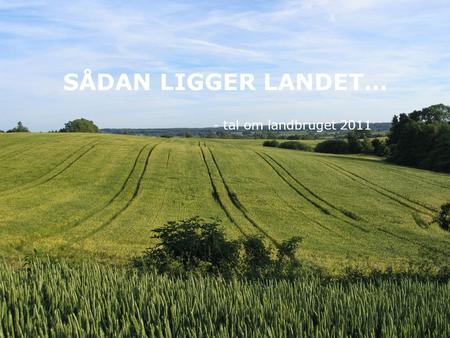 SÅDAN LIGGER LANDET… - tal om landbruget 2011.