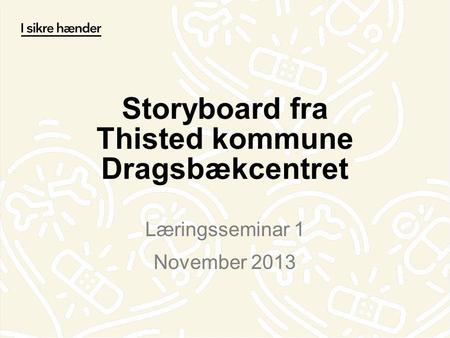 Storyboard fra Thisted kommune Dragsbækcentret Læringsseminar 1 November 2013.