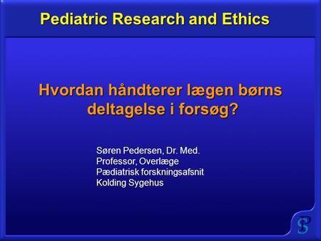 Hvordan håndterer lægen børns deltagelse i forsøg? Pediatric Research and Ethics Søren Pedersen, Dr. Med. Professor, Overlæge Pædiatrisk forskningsafsnit.