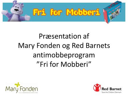 FRI FOR MOBBERI Skolekufferten er udviklet af Mary Fonden og Red Barnet I kufferten findes redskaber og materialer til antimobbearbejdet i skolen Målgrupperne.