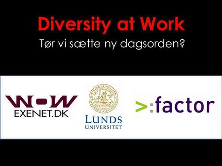 Diversity at Work Tør vi sætte ny dagsorden?. Diversitet - hvorfor? Humor? Evidens? Dialog? Gulerod? Pisk? Bundlinje?