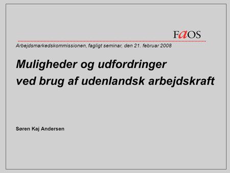 Muligheder og udfordringer ved brug af udenlandsk arbejdskraft Søren Kaj Andersen Arbejdsmarkedskommissionen, fagligt seminar, den 21. februar 2008.
