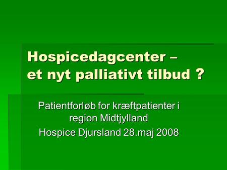 Hospicedagcenter – et nyt palliativt tilbud ? Patientforløb for kræftpatienter i region Midtjylland Hospice Djursland 28.maj 2008.