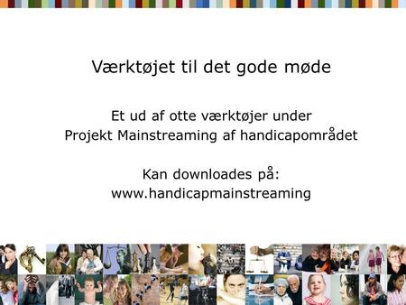 Værktøjet til det gode møde Et ud af otte værktøjer under Projekt Mainstreaming af handicapområdet Kan downloades på: www.handicapmainstreaming.