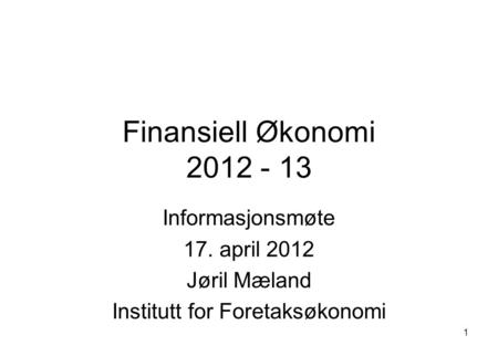 1 Finansiell Økonomi 2012 - 13 Informasjonsmøte 17. april 2012 Jøril Mæland Institutt for Foretaksøkonomi.