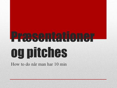 Præsentationer og pitches How to do når man har 10 min.