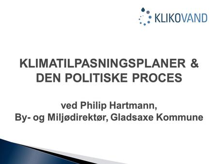 KLIMATILPASNINGSPLANER & DEN POLITISKE PROCES ved Philip Hartmann, By- og Miljødirektør, Gladsaxe Kommune.