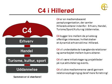 C4 i Hillerød Handel Turisme, kultur, sport Uddannelse Erhverv C4 Sammen er vi stærkere! C4 er en medlemsbaseret paraplyorganisation, der samler Hillerøds.