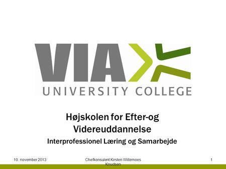 Højskolen for Efter-og Videreuddannelse Interprofessionel Læring og Samarbejde 10. november 2013Chefkonsulent Kirsten Willemoes Knudsen 1.