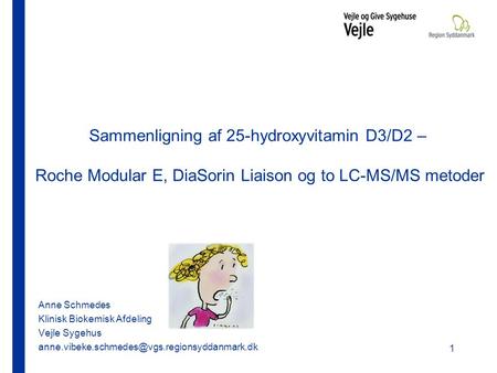 Sammenligning af 25-hydroxyvitamin D3/D2 –  Roche Modular E, DiaSorin Liaison og to LC-MS/MS metoder Anne Schmedes Klinisk Biokemisk Afdeling Vejle Sygehus.