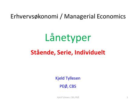 Lånetyper Stående, Serie, Individuelt Kjeld Tyllesen PEØ, CBS Erhvervsøkonomi / Managerial Economics 1Kjeld Tyllesen, CBS, PEØ.