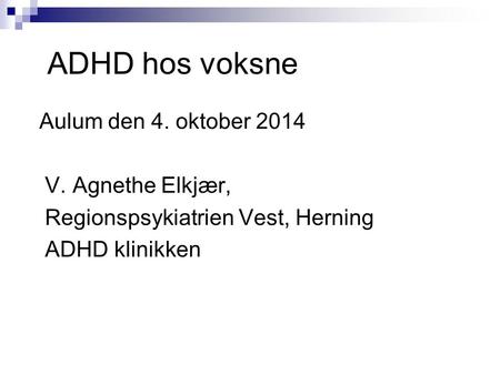 ADHD hos voksne Aulum den 4. oktober 2014 V. Agnethe Elkjær,