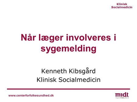 Klinisk Socialmedicin www.centerforfolkesundhed.dk Når læger involveres i sygemelding Kenneth Kibsgård Klinisk Socialmedicin.