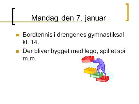 Mandag den 7. januar Bordtennis i drengenes gymnastiksal kl. 14. Der bliver bygget med lego, spillet spil m.m.