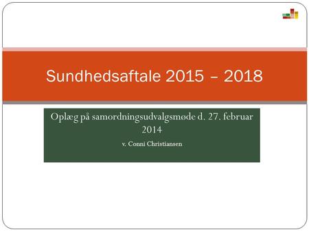 Oplæg på samordningsudvalgsmøde d. 27. februar 2014 v. Conni Christiansen Sundhedsaftale 2015 – 2018.