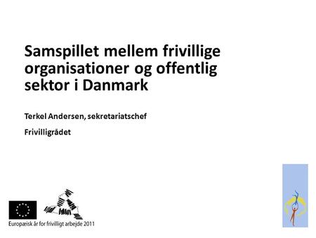 Samspillet mellem frivillige organisationer og offentlig sektor i Danmark Terkel Andersen, sekretariatschef Frivilligrådet.