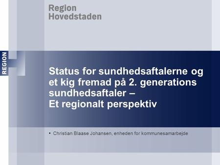 Status for sundhedsaftalerne og et kig fremad på 2. generations sundhedsaftaler – Et regionalt perspektiv Christian Blaase Johansen, enheden for kommunesamarbejde.