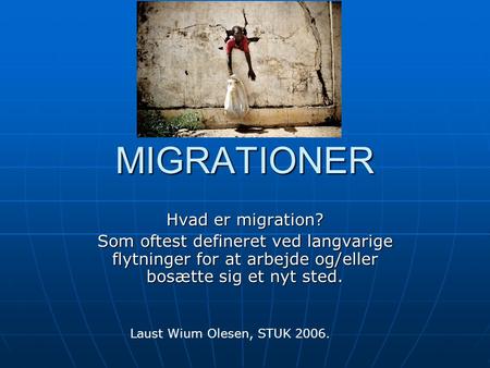 MIGRATIONER Hvad er migration? Som oftest defineret ved langvarige flytninger for at arbejde og/eller bosætte sig et nyt sted. Laust Wium Olesen, STUK.