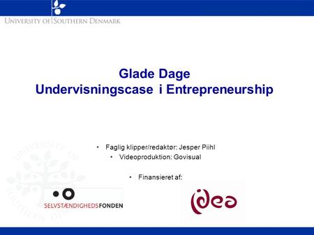 Glade Dage Undervisningscase i Entrepreneurship Faglig klipper/redaktør: Jesper Piihl Videoproduktion: Govisual Finansieret af: