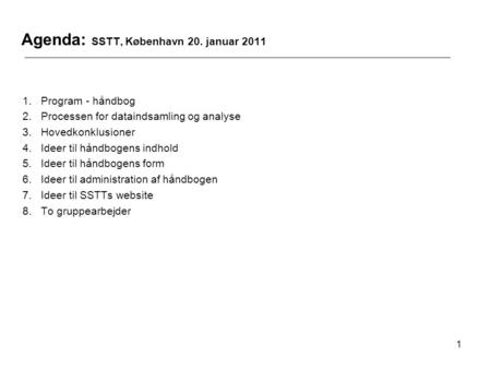 1 Agenda: SSTT, København 20. januar 2011 1.Program - håndbog 2.Processen for dataindsamling og analyse 3.Hovedkonklusioner 4.Ideer til håndbogens indhold.