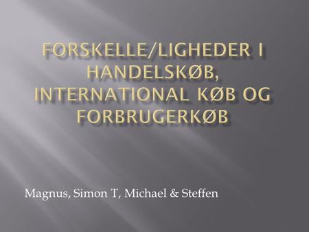 Magnus, Simon T, Michael & Steffen. HandelskøbInternationalt købForbrugerkøb Købeloven (Deklaratorisk) CISGKøbeloven (Præceptiv)