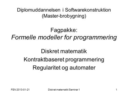 FEN 2013-01-21Diskret matematik/Seminar 11 Diplomuddannelsen i Softwarekonstruktion (Master-brobygning) Fagpakke: Formelle modeller for programmering Diskret.