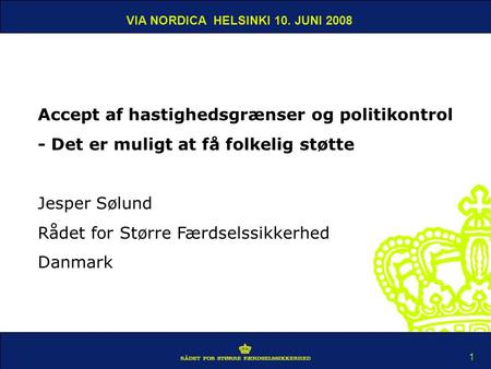 VIA NORDICA HELSINKI 10. JUNI 2008 1 Accept af hastighedsgrænser og politikontrol - Det er muligt at få folkelig støtte Jesper Sølund Rådet for Større.