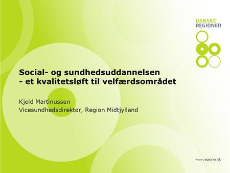 Www.regioner.dk Social- og sundhedsuddannelsen - et kvalitetsløft til velfærdsområdet Kjeld Martinussen Vicesundhedsdirektør, Region Midtjylland.