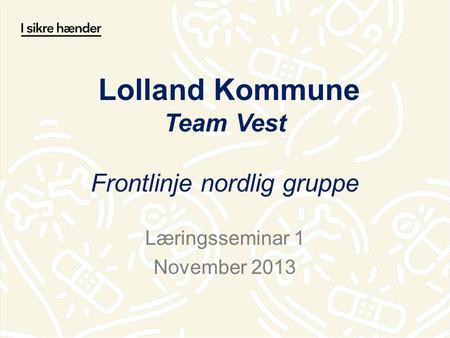 Lolland Kommune Team Vest Frontlinje nordlig gruppe Læringsseminar 1 November 2013.