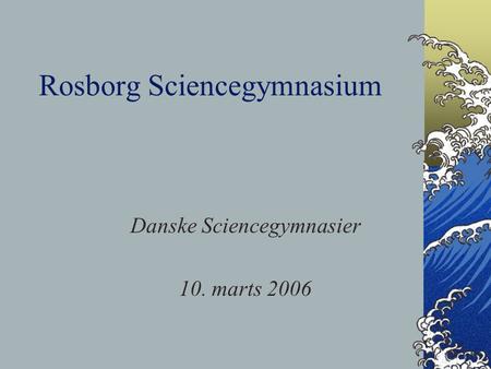 Rosborg Sciencegymnasium Danske Sciencegymnasier 10. marts 2006.