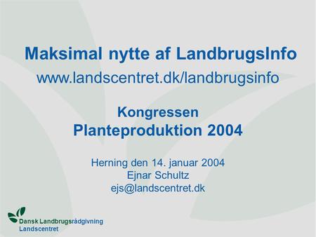 Dansk Landbrugsrådgivning Landscentret Maksimal nytte af LandbrugsInfo www.landscentret.dk/landbrugsinfo Kongressen Planteproduktion 2004 Herning den 14.