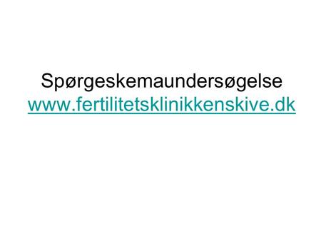 Spørgeskemaundersøgelse www.fertilitetsklinikkenskive.dk www.fertilitetsklinikkenskive.dk.