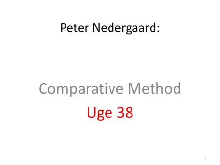 Peter Nedergaard: Comparative Method Uge 38 1. Hvilke cases skal sammenlignes/ kompareres. Denne metodes vælges ofte ved undersøgelser med et lille N.