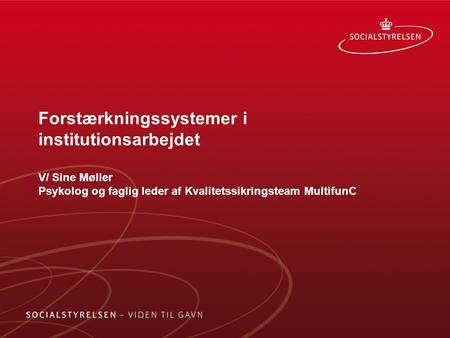 Forstærkningssystemer i institutionsarbejdet V/ Sine Møller Psykolog og faglig leder af Kvalitetssikringsteam MultifunC.