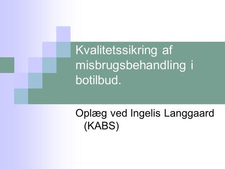 Kvalitetssikring af misbrugsbehandling i botilbud. Oplæg ved Ingelis Langgaard (KABS)