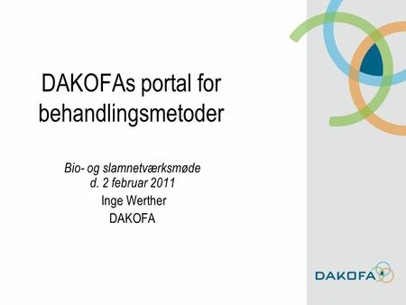 DAKOFAs portal for behandlingsmetoder Bio- og slamnetværksmøde d. 2 februar 2011 Inge Werther DAKOFA.