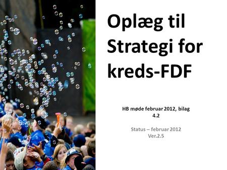 Oplæg til Strategi for kreds-FDF HB møde februar 2012, bilag 4.2 Status – februar 2012 Ver.2.5.