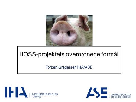IIOSS-projektets overordnede formål Torben Gregersen IHA/ASE.