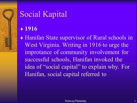 Steen og Flemming1 Social Kapital  1916  Hanifan State supervisor of Rural schools in West Virginia. Writing in 1916 to urge the improtance of community.