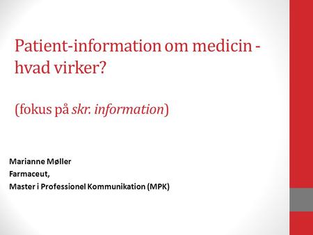 Patient-information om medicin - hvad virker? (fokus på skr. information) Marianne Møller Farmaceut, Master i Professionel Kommunikation (MPK)